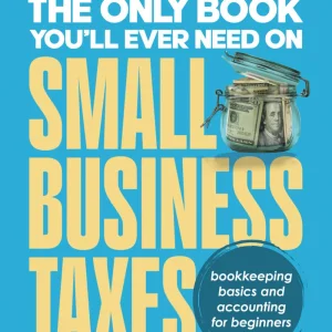 The Only Book Youâll Ever Need On Small Business Taxes: Tax Secrets, Legal Loopholes, & Deductions to Save You Money (Plus Bookkeeping & Accounting for Beginners)